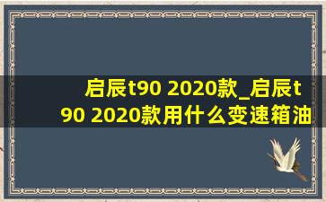 启辰t90 2020款_启辰t90 2020款用什么变速箱油